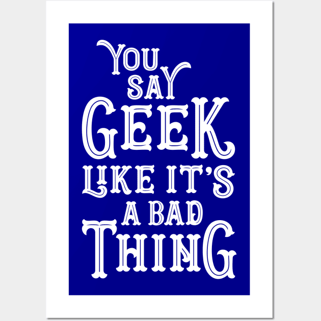 You Say Geek Like it's a Bad Thing Wall Art by machmigo